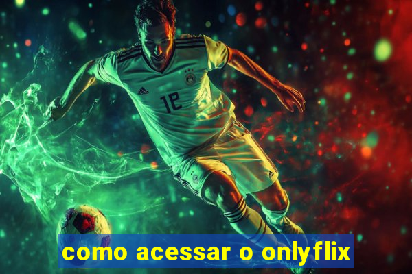 como acessar o onlyflix